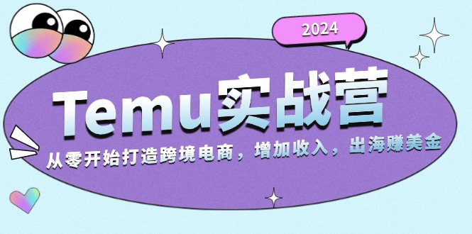 2024Temu实战营：从零开始打造跨境电商，增加收入，出海赚美金-财虎网络科技