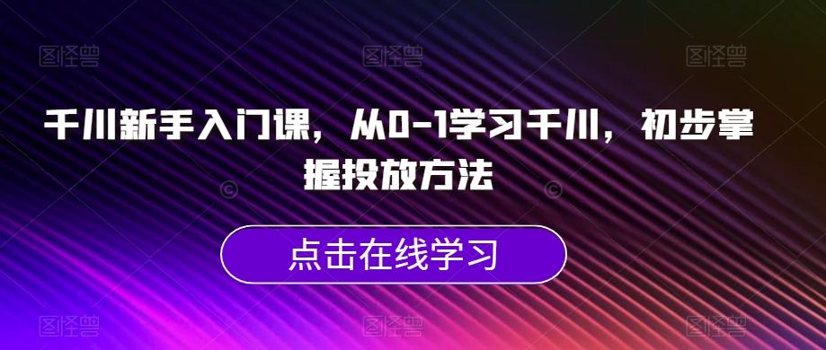 千川新手入门课，从0-1学习千川，初步掌握投放方法-财虎网络科技