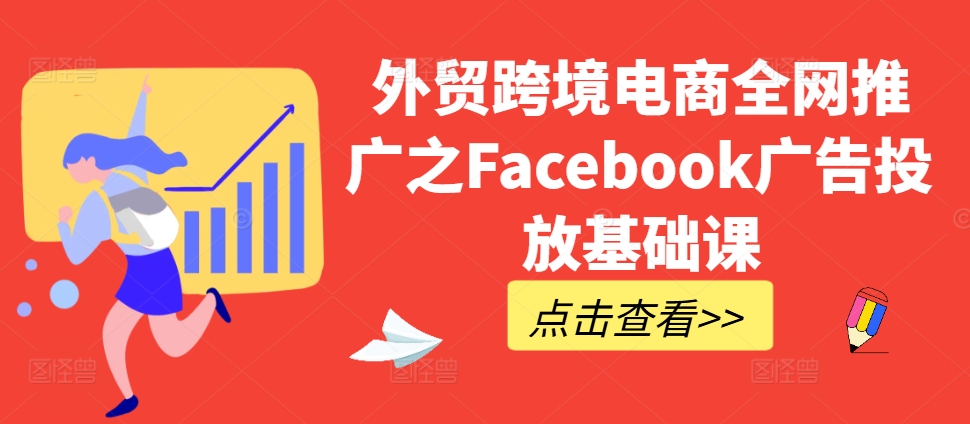 外贸跨境电商全网推广之Facebook广告投放基础课-财虎网络科技