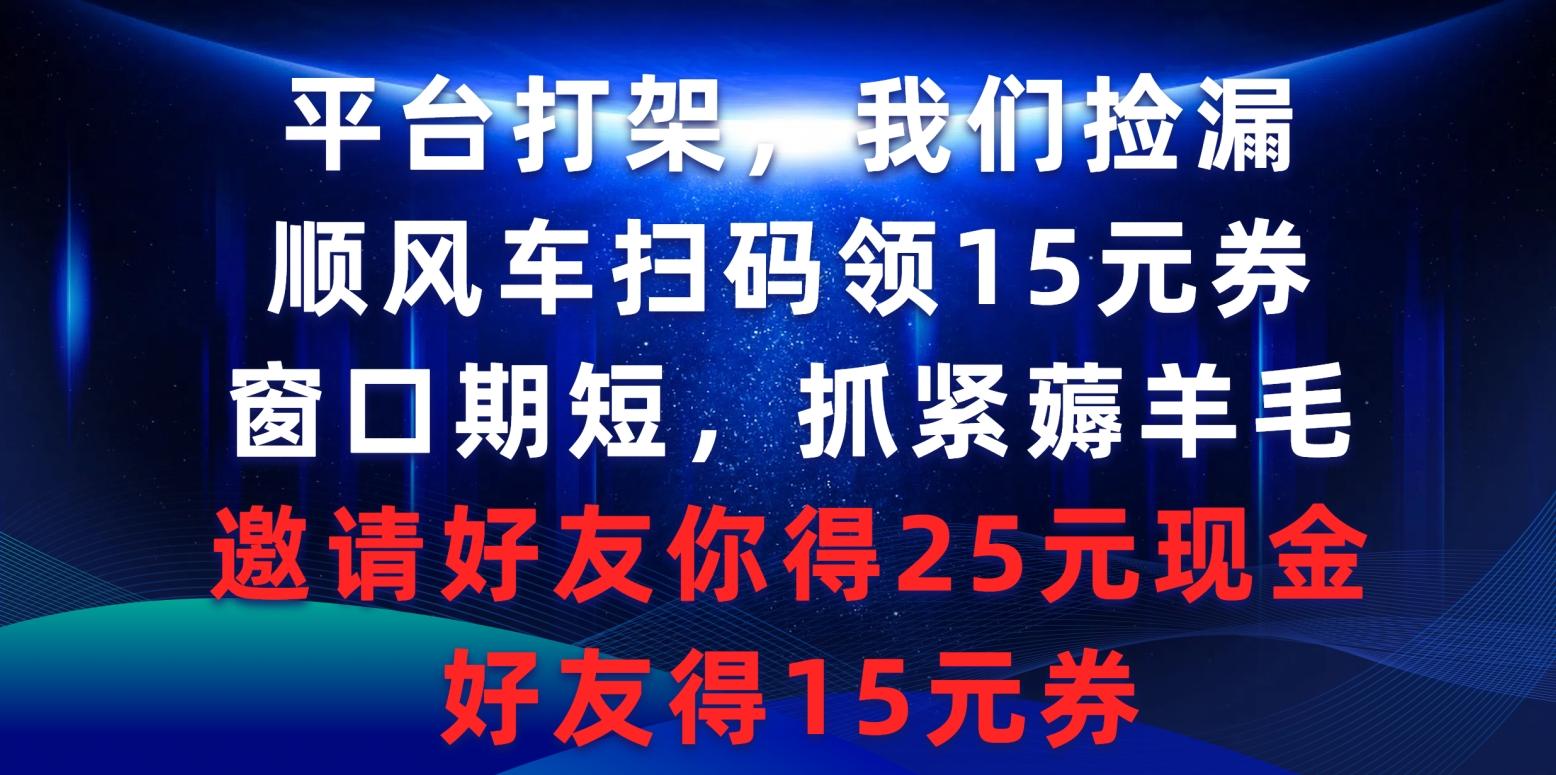 (9316期)平台打架我们捡漏，顺风车扫码领15元券，窗口期短抓紧薅羊毛，邀请好友…-财虎网络科技