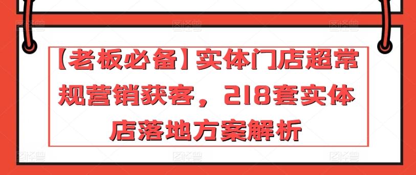 【老板必备】实体门店超常规营销获客，218套实体店落地方案解析-财虎网络科技