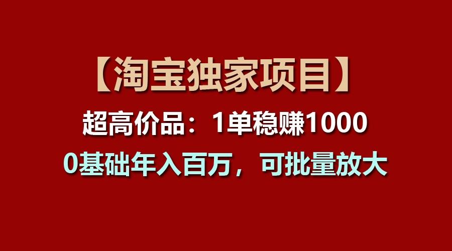 【淘宝独家项目】超高价品：1单稳赚1000多，0基础年入百万，可批量放大-财虎网络科技
