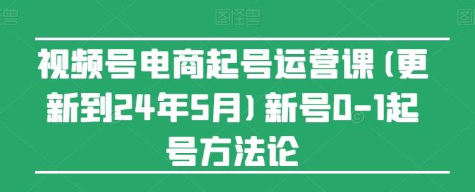 视频号电商起号运营课(更新24年7月)新号0-1起号方法论-财虎网络科技