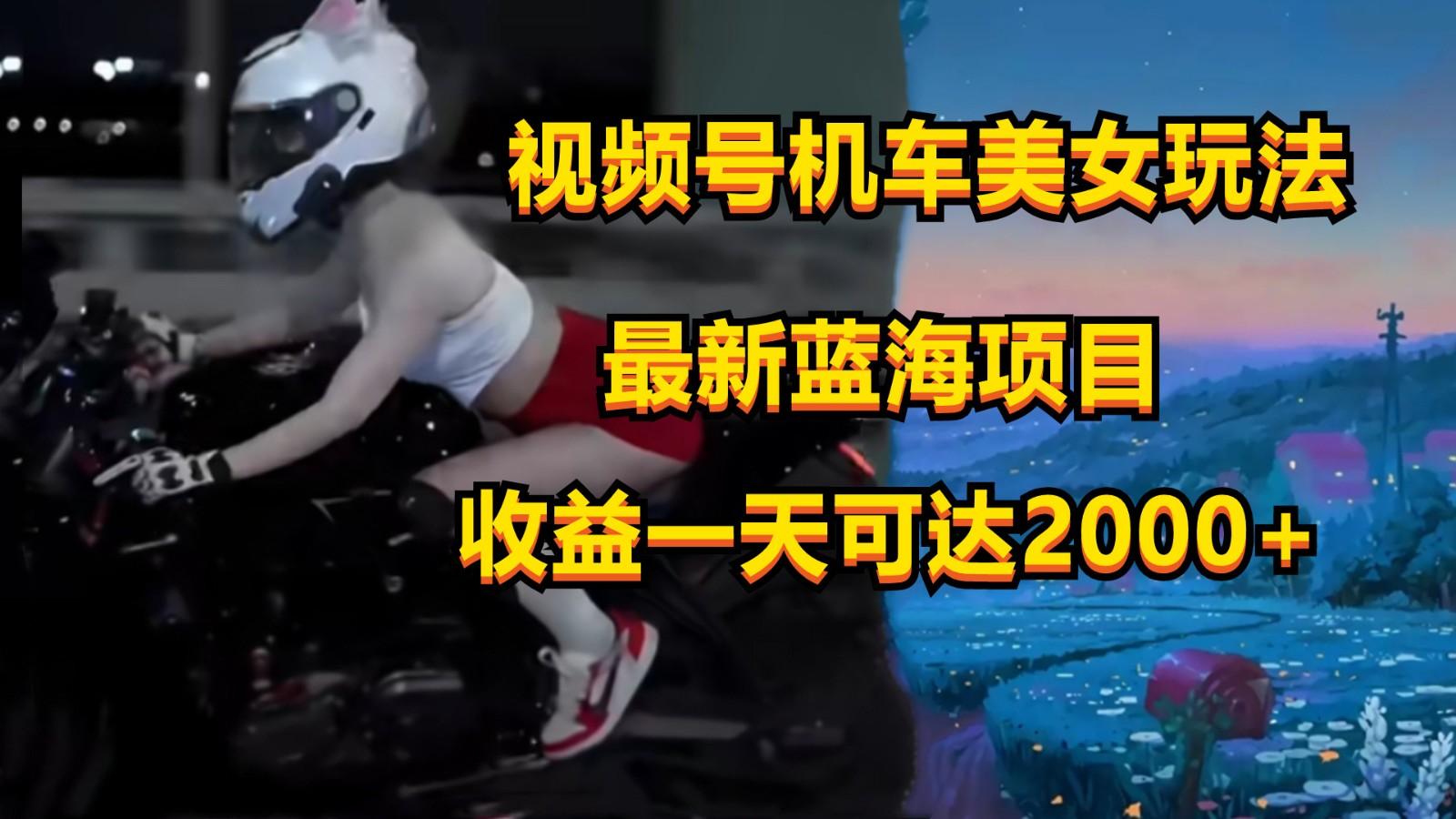 视频号机车美女短视频，视频创作掘金，一天可收入2000+-财虎网络科技