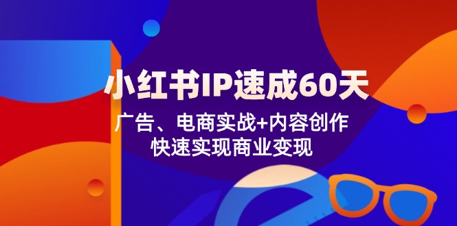 小红书 IP速成60天：广告、电商实战+内容创作，快速实现商业变现-财虎网络科技