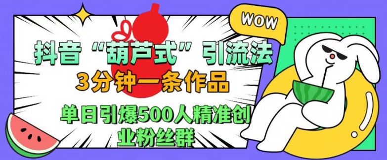抖音葫芦式引流法，三分钟一条作品，单日引爆抖音500人精准创业粉丝群【揭秘】-财虎网络科技