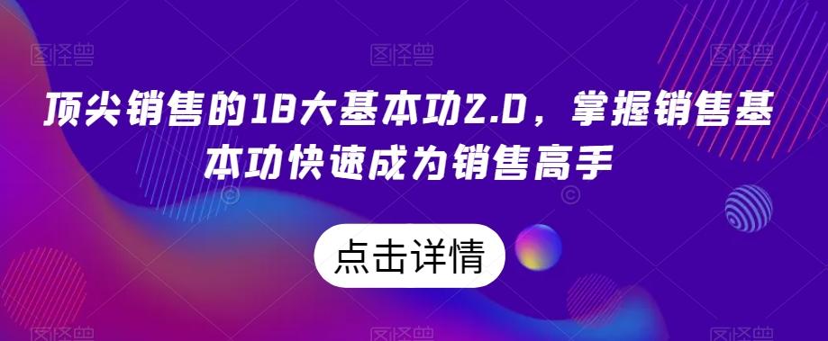 顶尖销售的18大基本功2.0，掌握销售基本功快速成为销售高手-财虎网络科技
