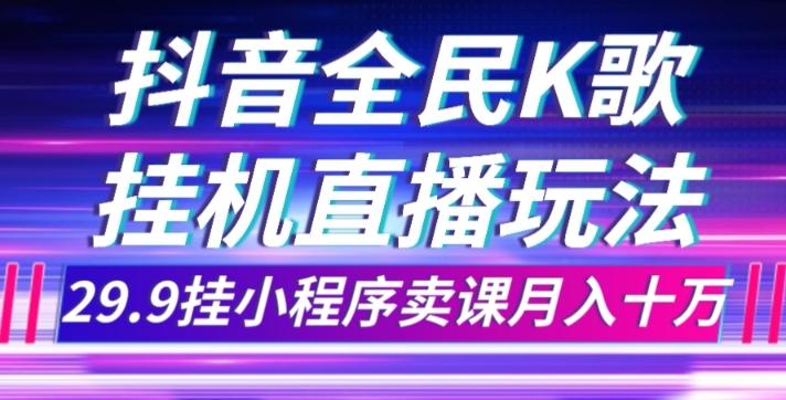 抖音全民K歌直播不露脸玩法，29.9挂小程序卖课月入10万-财虎网络科技