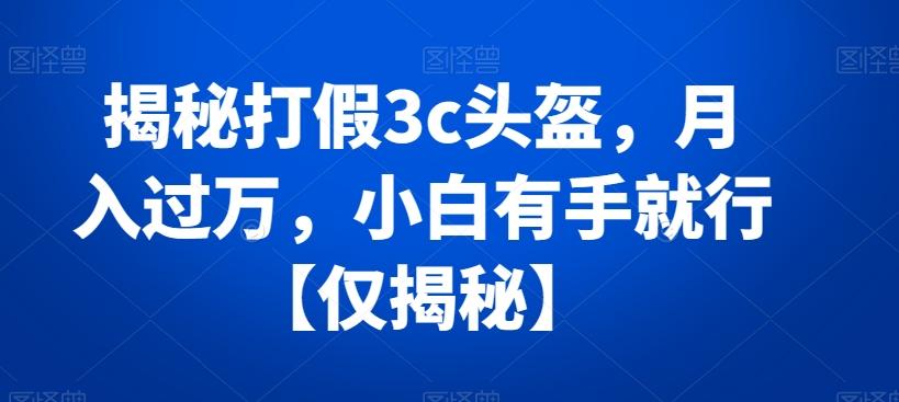 揭秘打假3c头盔，月入过万，小白有手就行【仅揭秘】-财虎网络科技