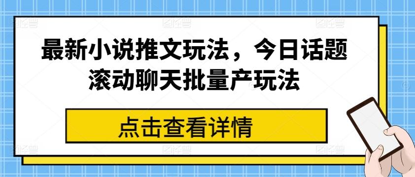 最新小说推文玩法，今日话题滚动聊天批量产玩法-财虎网络科技