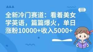 全新冷门赛道：看着美女学英语，篇篇爆火，单日涨粉10000+收入5000+-财虎网络科技