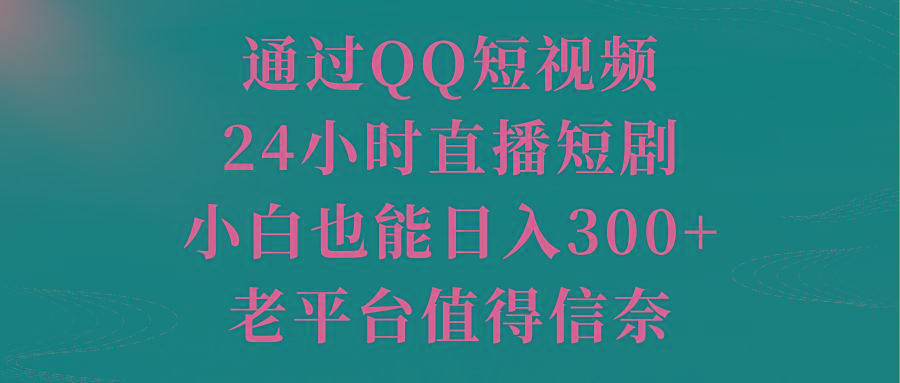 通过QQ短视频、24小时直播短剧，小白也能日入300+，老平台值得信奈-财虎网络科技