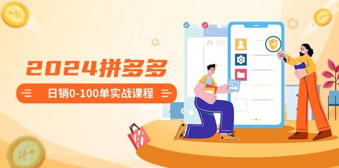 2024拼多多日销0-100单实战课程：新手注册开店到日销100单整套流程-财虎网络科技