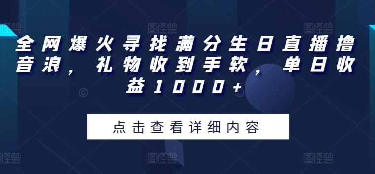 全网爆火寻找满分生日直播撸音浪，礼物收到手软，单日收益1000+【揭秘】-财虎网络科技