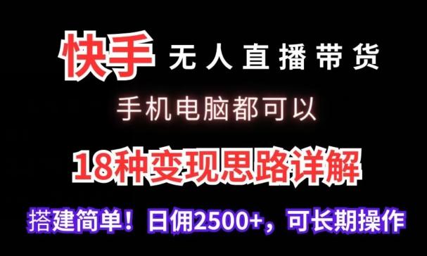 快手无人直播带货，手机电脑都可以，18种变现思路详解，搭建简单日佣2500+【揭秘】-财虎网络科技