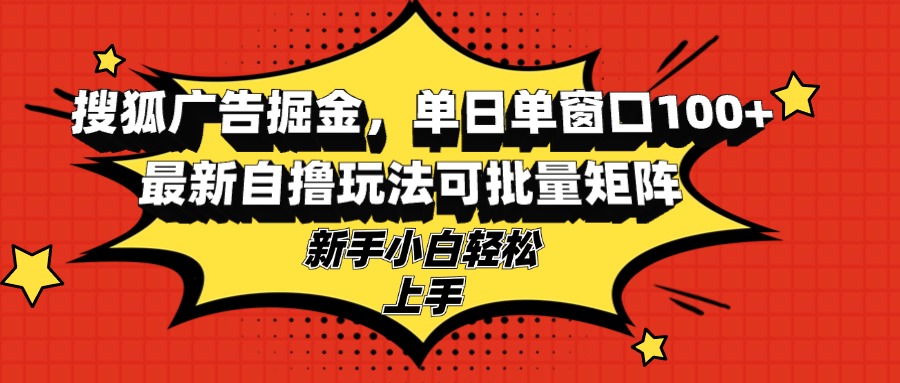搜狐广告掘金，单日单窗口100+，最新自撸玩法可批量矩阵，适合新手小白-财虎网络科技