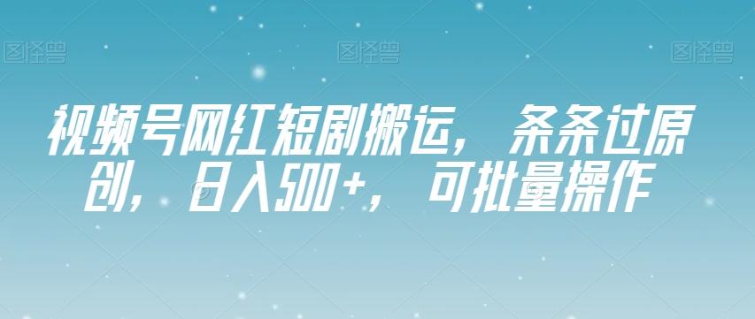 视频号网红短剧搬运，条条过原创，日入500+，可批量操作【揭秘】-财虎网络科技
