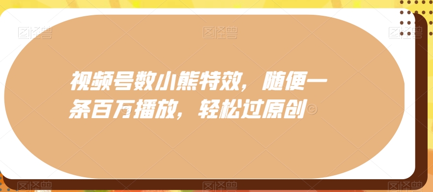 视频号数小熊特效，随便一条百万播放，轻松过原创-财虎网络科技