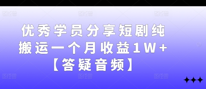 优秀学员分享短剧纯搬运一个月收益1W+【答疑音频】-财虎网络科技