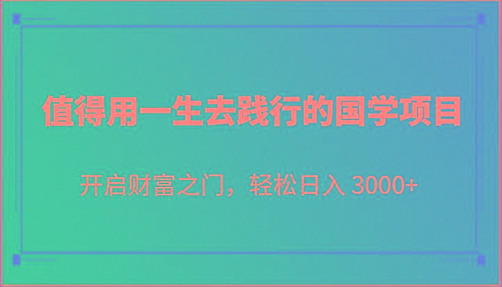 值得用一生去践行的国学项目，开启财富之门，轻松日入 3000+-财虎网络科技