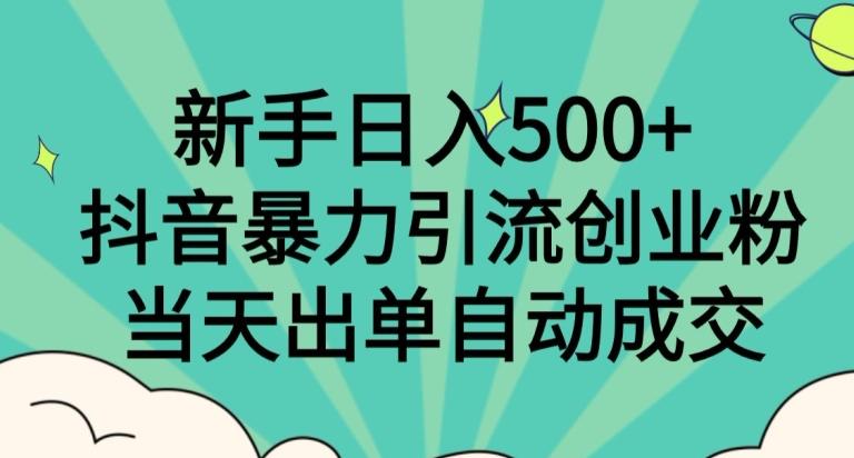 新手日入500+，抖音暴力引流创业粉，当天出单自动成交-财虎网络科技