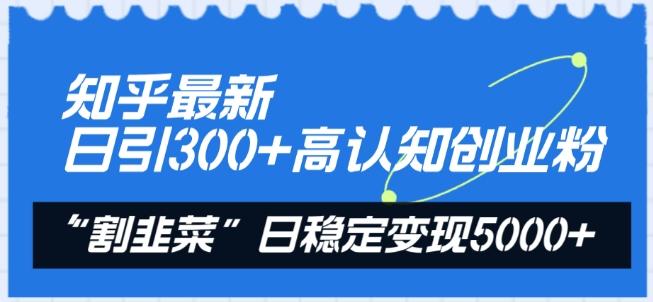 知乎最新日引300+高认知创业粉，“割韭菜”日稳定变现5000+【揭秘】-财虎网络科技