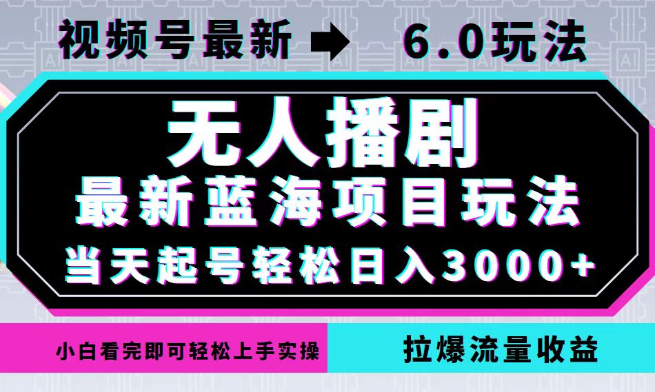 视频号最新6.0玩法，无人播剧，轻松日入3000+，最新蓝海项目，拉爆流量…-财虎网络科技