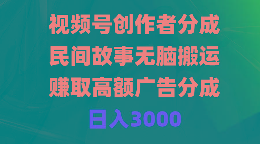 (9390期)视频号创作者分成，民间故事无脑搬运，赚取高额广告分成，日入3000-财虎网络科技