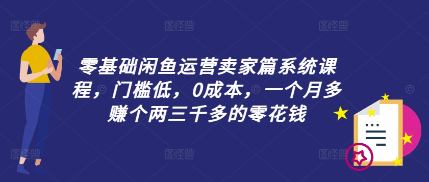 零基础闲鱼运营卖家篇系统课程，门槛低，0成本，一个月多赚个两三千多的零花钱-财虎网络科技