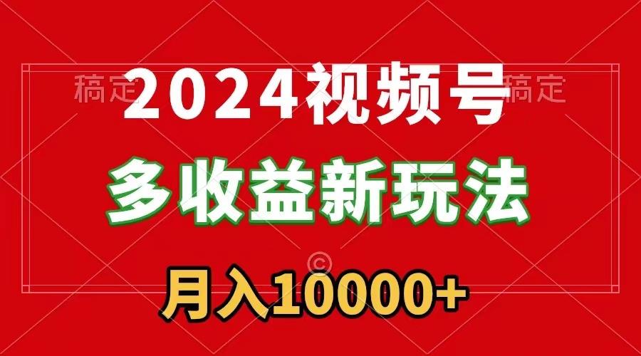 2024视频号多收益新玩法，每天5分钟，月入1w+，新手小白都能简单上手-财虎网络科技