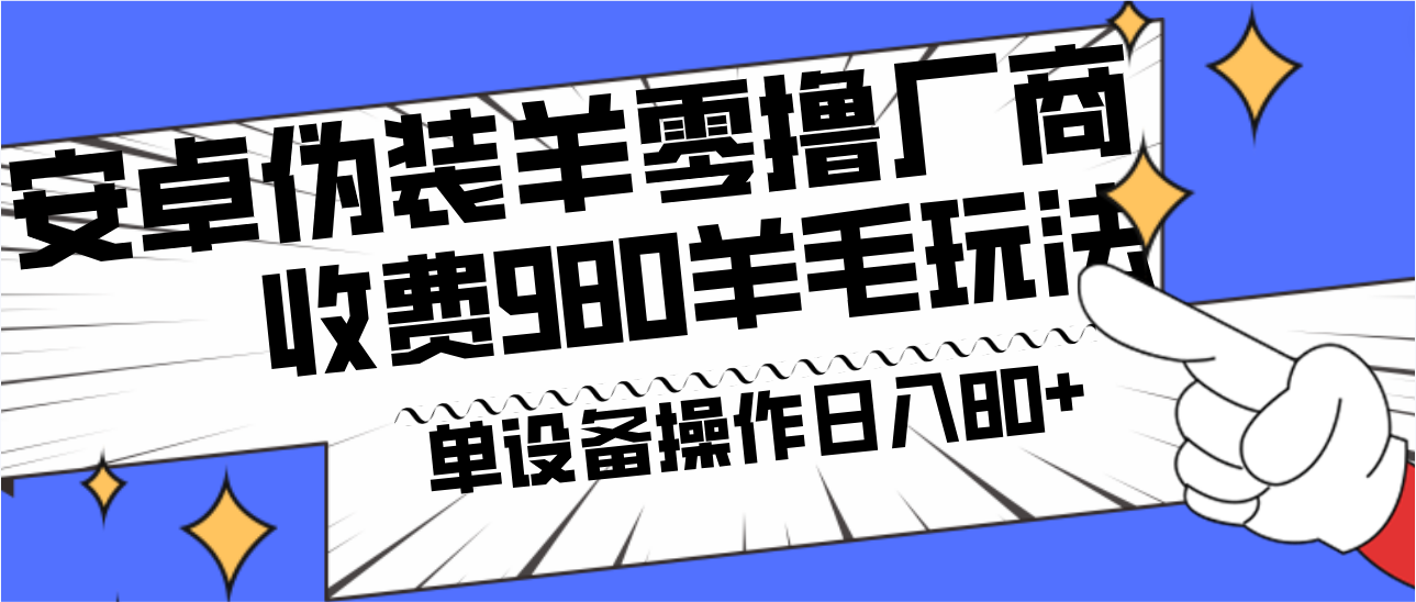 安卓伪装羊零撸厂商羊毛项目，单机日入80+，可矩阵，多劳多得，收费980项目直接公开-财虎网络科技