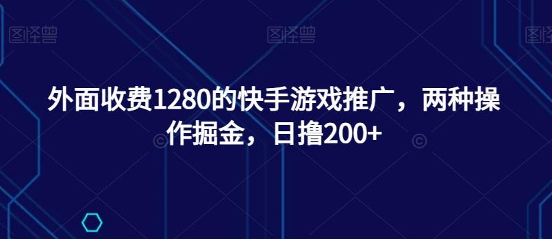 外面收费1280的快手游戏推广，两种操作掘金，日撸200+-财虎网络科技