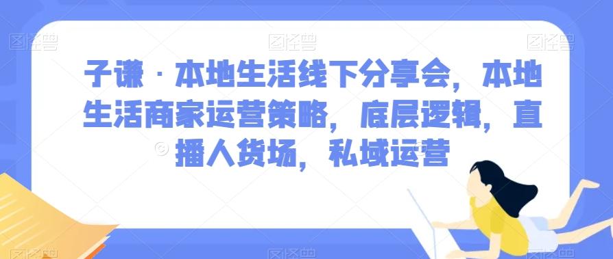 子谦·本地生活线下分享会，本地生活商家运营策略，底层逻辑，直播人货场，私域运营-财虎网络科技