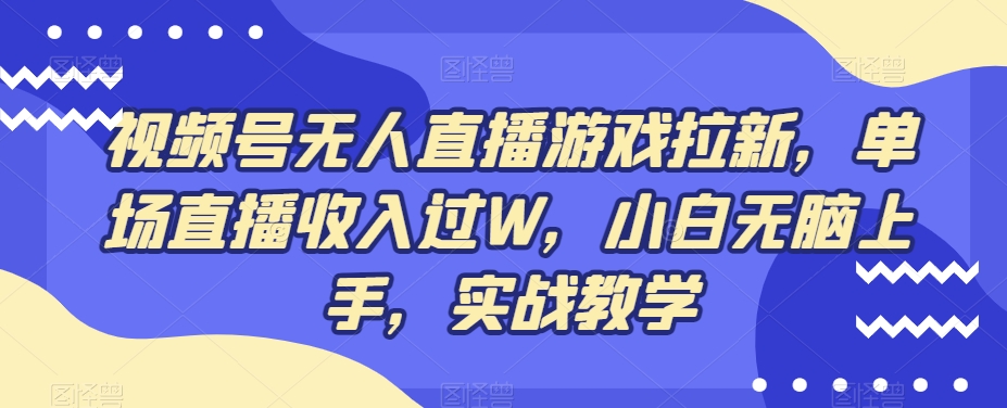 视频号无人直播游戏拉新，单场直播收入过W，小白无脑上手，实战教学-财虎网络科技