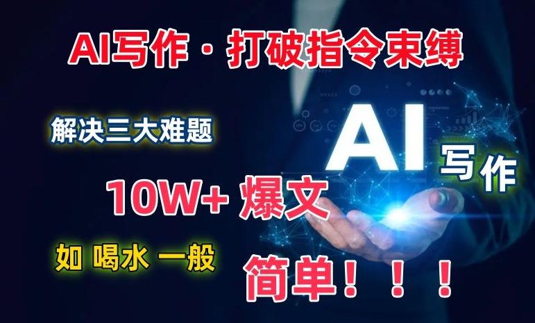 AI写作：解决三大难题，10W+爆文如喝水一般简单，打破指令调教束缚【揭秘】-财虎网络科技