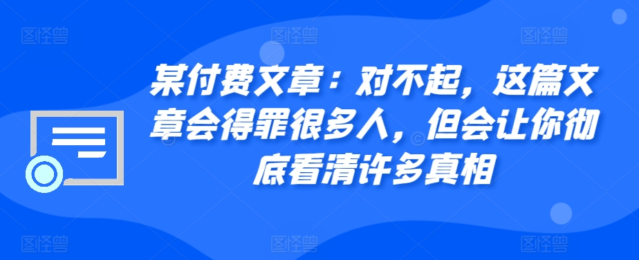 某付费文章：对不起，这篇文章会得罪很多人，但会让你彻底看清许多真相-财虎网络科技