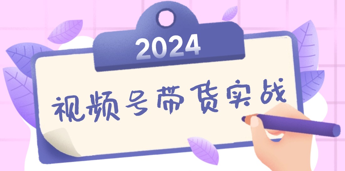2024视频号最新带货实战课：无人直播/书单号卖货/个人IP口播 (附资料素材-财虎网络科技