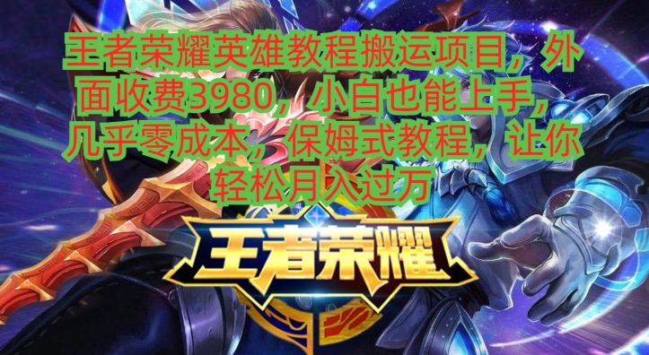 王者荣耀英雄教程搬运项目，小白也能上手，几乎零成本，保姆式教程-财虎网络科技