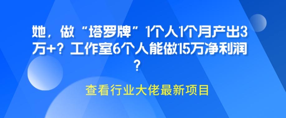 她，做“塔罗牌”1个人1个月产出3万+？工作室6个人能做15万净利润？-财虎网络科技