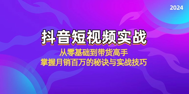 抖音短视频实战：从零基础到带货高手，掌握月销百万的秘诀与实战技巧-财虎网络科技