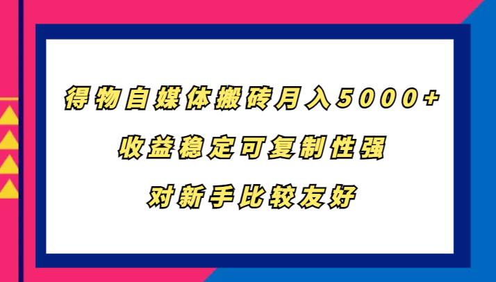 得物自媒体搬砖，月入5000+，收益稳定可复制性强，对新手比较友好-财虎网络科技