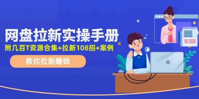 网盘拉新实操手册：教你拉新赚钱(附几百T资源合集+拉新108招+案例-财虎网络科技