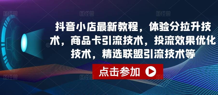 抖音小店最新教程，体验分拉升技术，商品卡引流技术，投流效果优化技术，精选联盟引流技术等-财虎网络科技