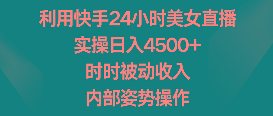 利用快手24小时美女直播，实操日入4500+，时时被动收入，内部姿势操作-财虎网络科技