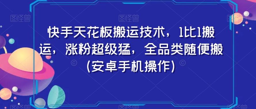 快手天花板搬运技术，1比1搬运，涨粉超级猛，全品类随便搬（安卓手机操作）-财虎网络科技