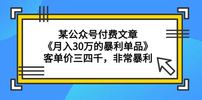 (9365期)某公众号付费文章《月入30万的暴利单品》客单价三四千，非常暴利-财虎网络科技