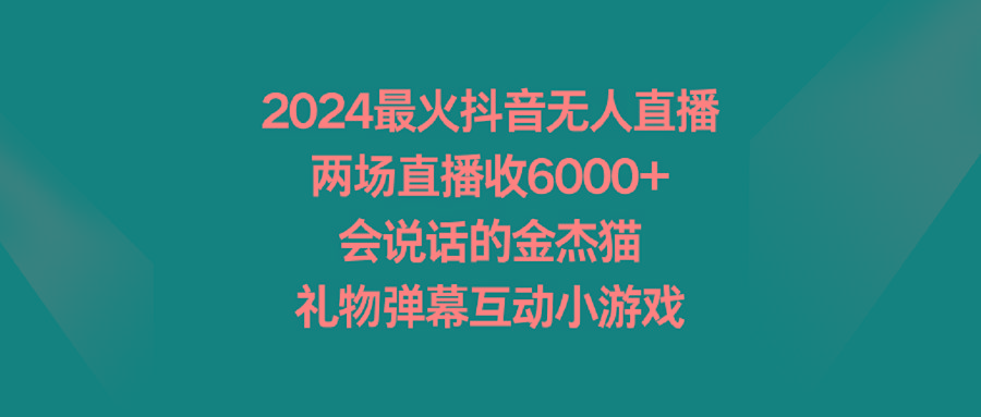 2024最火抖音无人直播，两场直播收6000+会说话的金杰猫 礼物弹幕互动小游戏-财虎网络科技