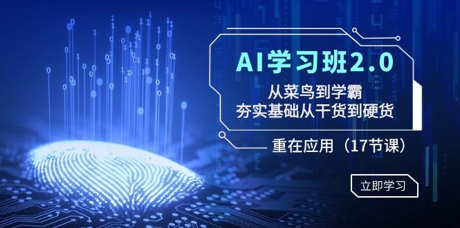 AI学习班2.0：从菜鸟到学霸，夯实基础从干货到硬货，重在应用(17节课)-财虎网络科技