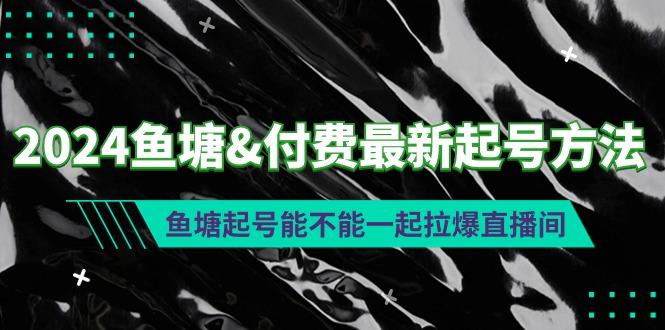 (9507期)2024鱼塘&付费最新起号方法：鱼塘起号能不能一起拉爆直播间-财虎网络科技