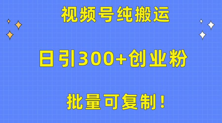 批量可复制！视频号纯搬运日引300+创业粉教程！-财虎网络科技